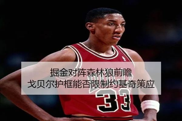 掘金对阵森林狼前瞻 戈贝尔护框能否限制约基奇策应